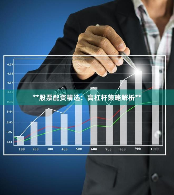 **股票配资精选：高杠杆策略解析**
