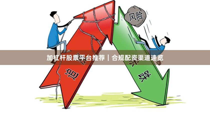 加杠杆股票平台推荐｜合规配资渠道速览