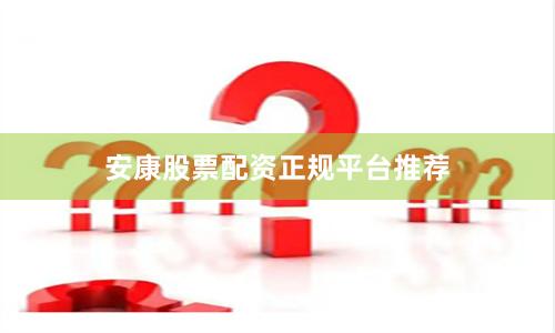 安康股票配资正规平台推荐