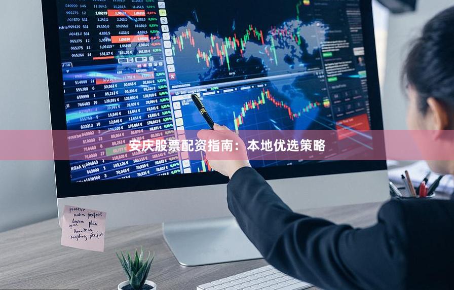 安庆股票配资指南：本地优选策略