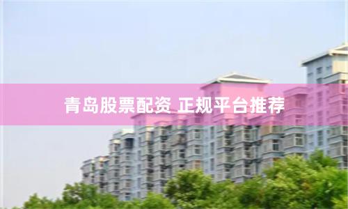 青岛股票配资 正规平台推荐