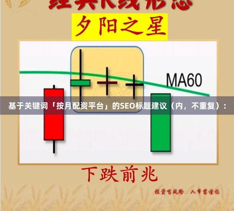 基于关键词「按月配资平台」的SEO标题建议（内，不重复）：