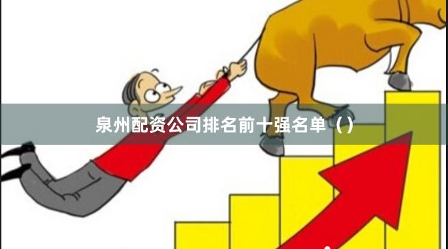 泉州配资公司排名前十强名单()
