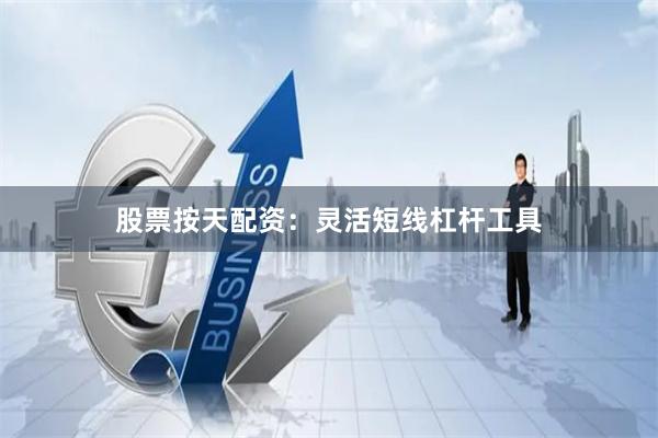股票按天配资：灵活短线杠杆工具